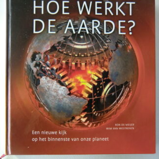 Hoe werkt de aarde: een nieuwe kijk op het binnenste van onze planeet / Rob de Meijer / (Harde kaft)